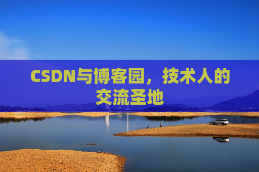 CSDN与博客园，技术人的交流圣地